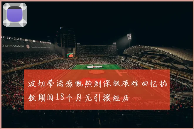 波切蒂诺感慨热刺保级艰难回忆执教期间18个月无引援经历