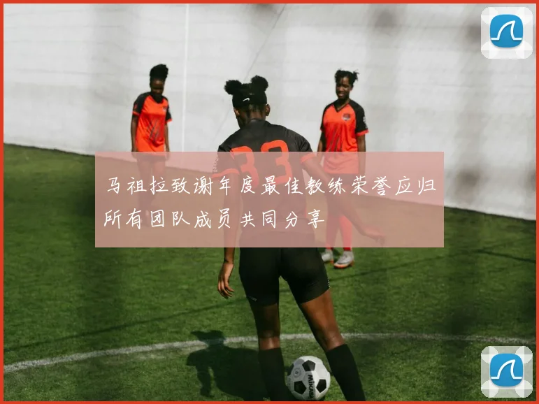 马祖拉致谢年度最佳教练荣誉应归所有团队成员共同分享