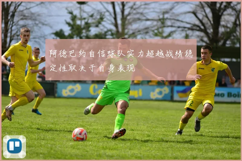 阿德巴约自信球队实力超越战绩稳定性取决于自身表现