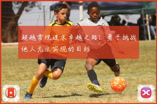 超越常规追求卓越之路：勇于挑战他人无法实现的目标