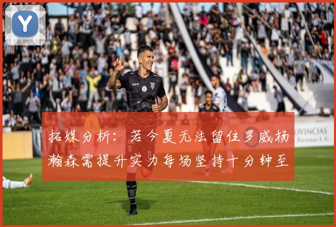拓媒分析：若今夏无法留住罗威杨瀚森需提升实力每场坚持十分钟至关重要