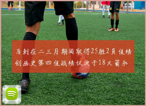 马刺在二三月期间取得25胜2负佳绩创历史第四佳战绩仅次于18火箭和13热火
