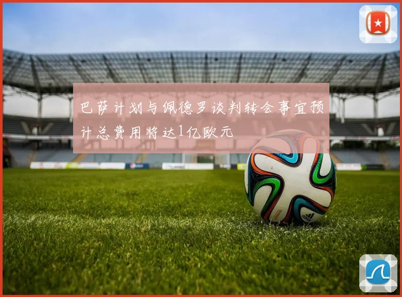 巴萨计划与佩德罗谈判转会事宜预计总费用将达1亿欧元