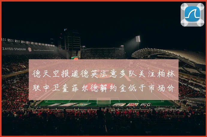 德天空报道德英法意多队关注柏林联中卫奎菲尔德解约金低于市场价值