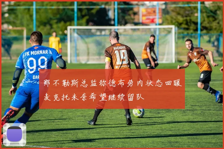 那不勒斯总监称德布劳内状态回暖麦克托米奈希望继续留队