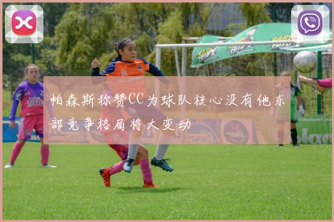 帕森斯称赞CC为球队核心没有他东部竞争格局将大变动