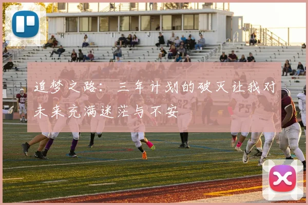 追梦之路：三年计划的破灭让我对未来充满迷茫与不安