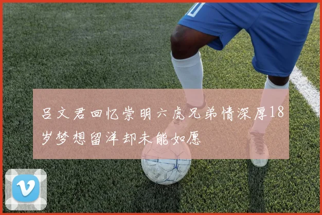 吕文君回忆崇明六虎兄弟情深厚18岁梦想留洋却未能如愿