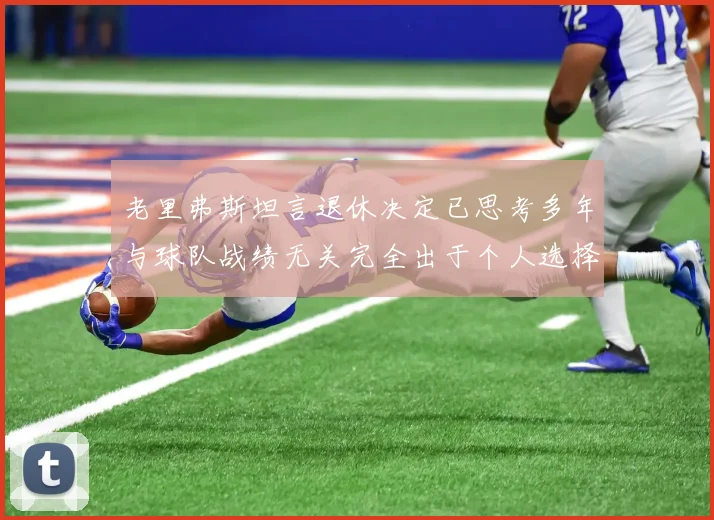 老里弗斯坦言退休决定已思考多年与球队战绩无关完全出于个人选择