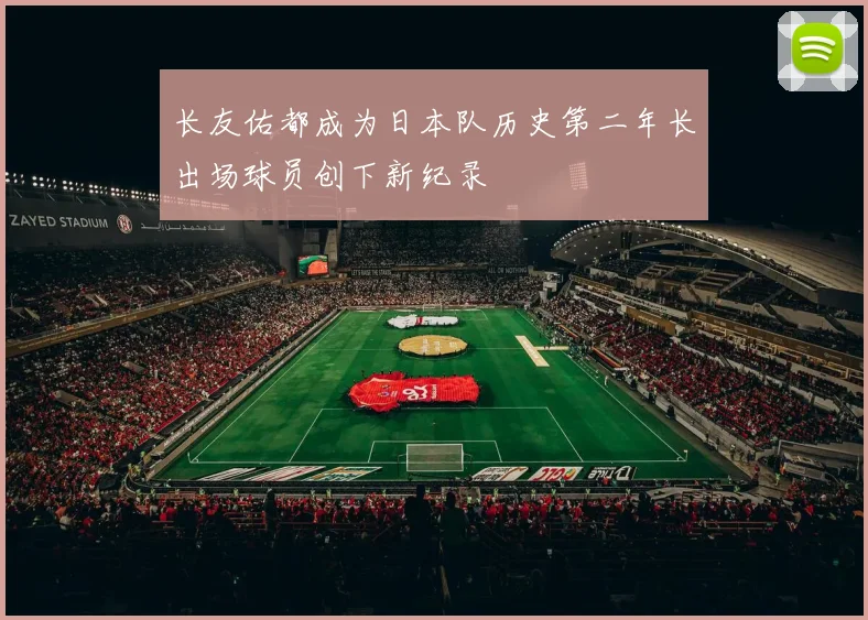 长友佑都成为日本队历史第二年长出场球员创下新纪录
