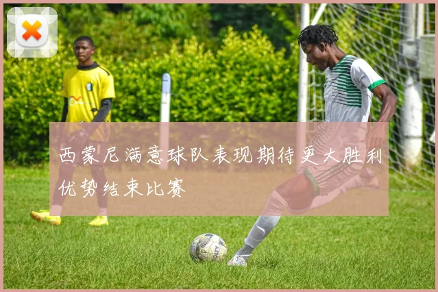 西蒙尼满意球队表现期待更大胜利优势结束比赛