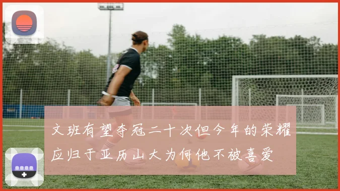 文班有望夺冠二十次但今年的荣耀应归于亚历山大为何他不被喜爱